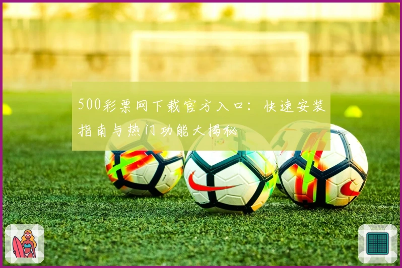 500彩票网下载官方入口：快速安装指南与热门功能大揭秘