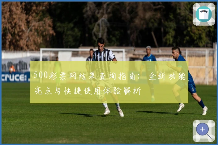 500彩票网结果查询指南：全新功能亮点与快捷使用体验解析