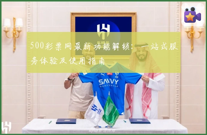500彩票网最新功能解锁：一站式服务体验及使用指南