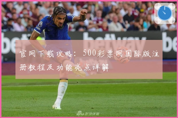 官网下载攻略：500彩票网国际版注册教程及功能亮点详解