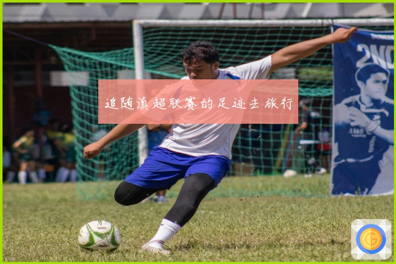 追随滇超联赛的足迹去旅行