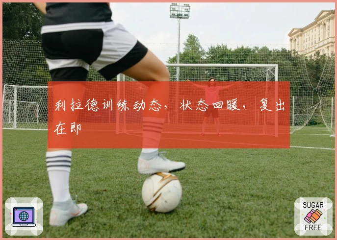 利拉德训练动态，状态回暖，复出在即