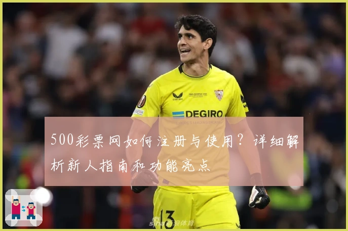 500彩票网如何注册与使用？详细解析新人指南和功能亮点