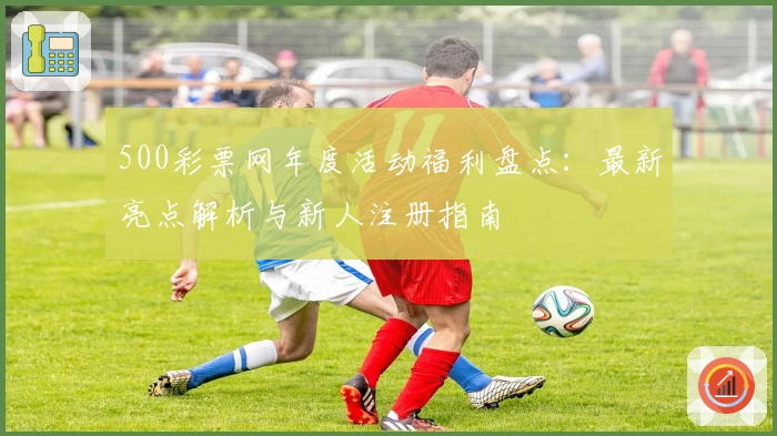 500彩票网年度活动福利盘点：最新亮点解析与新人注册指南