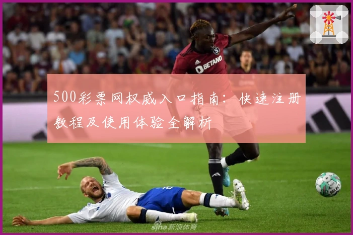 500彩票网权威入口指南：快速注册教程及使用体验全解析
