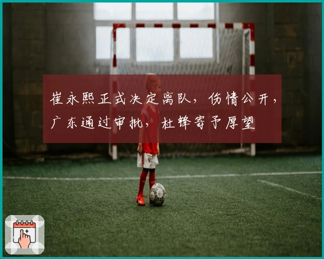 崔永熙正式决定离队，伤情公开，广东通过审批，杜锋寄予厚望