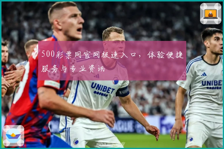 500彩票网官网极速入口，体验便捷服务与专业资讯