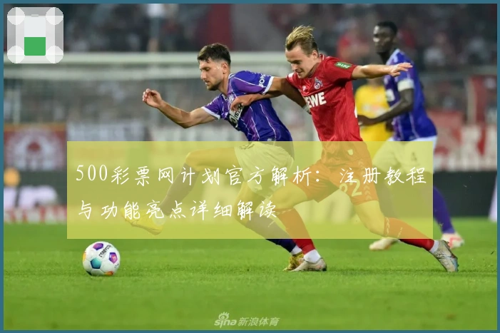 500彩票网计划官方解析：注册教程与功能亮点详细解读