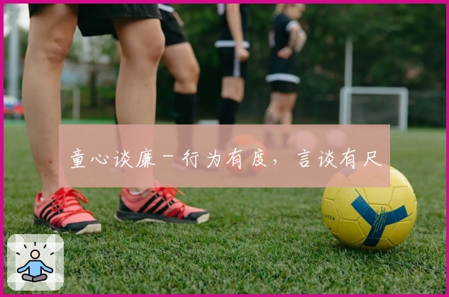 童心谈廉 - 行为有度，言谈有尺