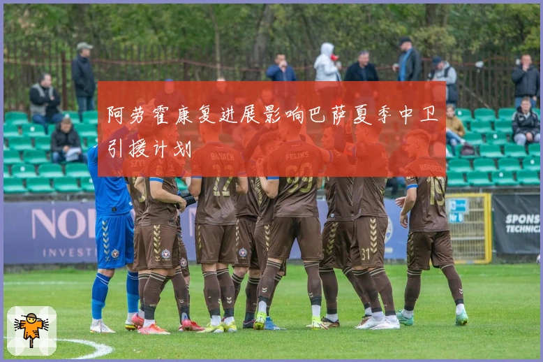 阿劳霍康复进展影响巴萨夏季中卫引援计划