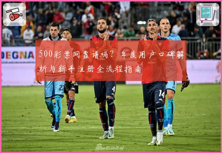 500彩票网靠谱吗？年度用户口碑解析与新手注册全流程指南