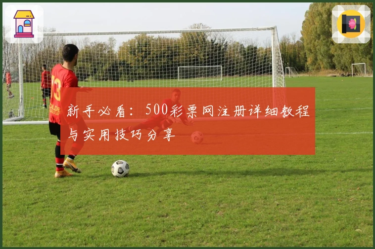 新手必看：500彩票网注册详细教程与实用技巧分享