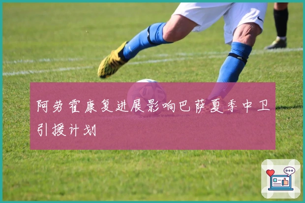 阿劳霍康复进展影响巴萨夏季中卫引援计划
