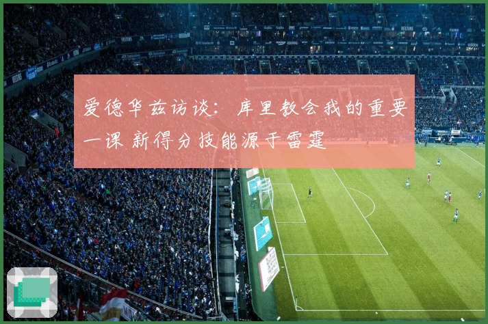 爱德华兹访谈：库里教会我的重要一课 新得分技能源于雷霆