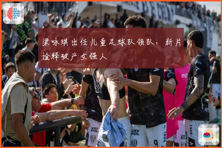 梁咏琪出任儿童足球队领队，新片诠释破产女强人