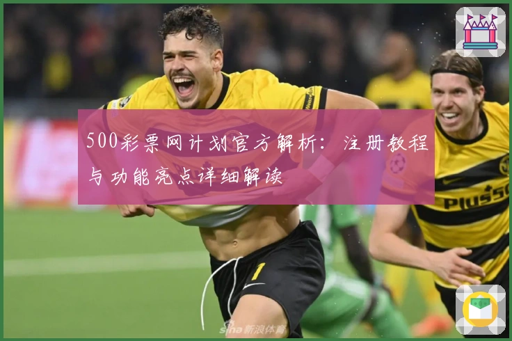 500彩票网计划官方解析：注册教程与功能亮点详细解读