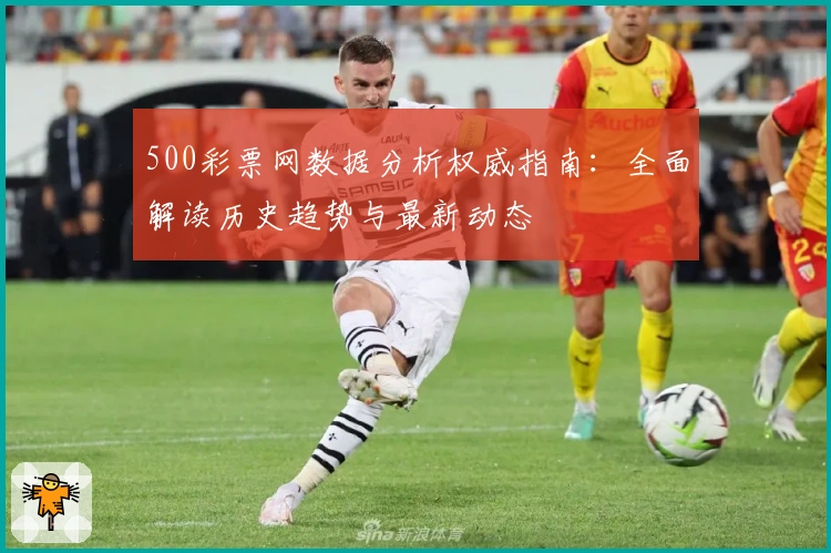 500彩票网数据分析权威指南：全面解读历史趋势与最新动态