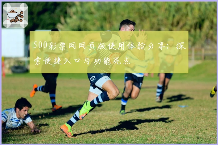 500彩票网网页版使用体验分享：探索便捷入口与功能亮点